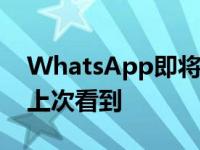 WhatsApp即将允许用户对特定联系人隐藏上次看到