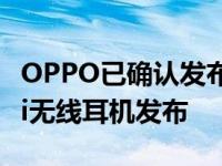 OPPO已确认发布一款名为OPPOEncoFree2i无线耳机发布