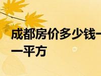 成都房价多少钱一平方2020 成都房价多少钱一平方 