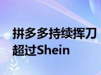 拼多多持续挥刀 9月1日前至少一天零售总额超过Shein