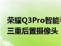 荣耀Q3Pro智能手机高达8GBRAM和64MP三重后置摄像头