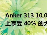 Anker 313 10,000 mAh 移动电源在亚马逊上享受 40％ 的大折扣