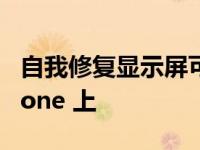 自我修复显示屏可能会比预期更早出现在 iPhone 上