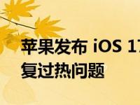 苹果发布 iOS 17.0.3 和 iPadOS 17.0.3 修复过热问题