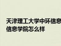 天津理工大学中环信息学院怎么样位置? 天津理工大学中环信息学院怎么样 