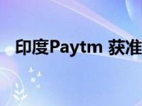 印度Paytm 获准延期申请支付聚合许可证