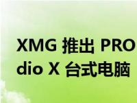 XMG 推出 PRO 16 Studio 笔记本电脑 Studio X 台式电脑