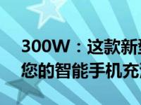 300W：这款新型充电器只需 5 分钟即可为您的智能手机充满电