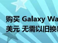 购买 Galaxy Watch 5 Pro 最多可节省 110 美元 无需以旧换新