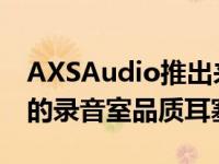 AXSAudio推出来自音乐资深人士RikkiFarr的录音室品质耳塞