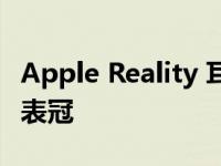 Apple Reality 耳机有望具有透视效果和数字表冠