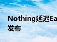 Nothing延迟Ear1耳塞与伦敦商店合作夏季发布