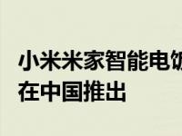 小米米家智能电饭煲2和米家对开门冰箱610L在中国推出