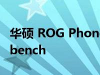 华硕 ROG Phone 7：两种变体通过了 Geekbench