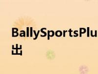 BallySportsPlus将于6月23日在部分市场推出