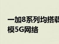 一加8系列均搭载了骁龙865移动平台支持双模5G网络