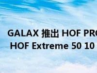 GALAX 推出 HOF PRO DDR5-8000 内存套件和 PCIe 5.0 HOF Extreme 50 10 GB/s SSD