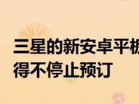 三星的新安卓平板电脑如此受欢迎以至于它不得不停止预订