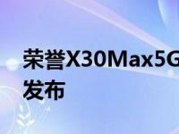 荣誉X30Max5G智能手机完整规格泄露一天发布