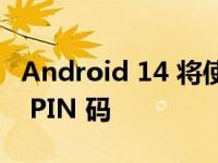 Android 14 将使肩冲浪者更容易隐藏手机的 PIN 码