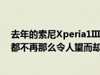 去年的索尼Xperia1III在300美元的折扣后比以往任何时候都不再那么令人望而却步了