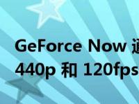 GeForce Now 通过浏览器升级到流式传输 1440p 和 120fps