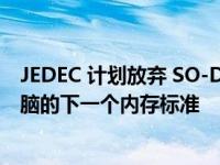 JEDEC 计划放弃 SO-DIMM 并采用 CAMM 作为笔记本电脑的下一个内存标准