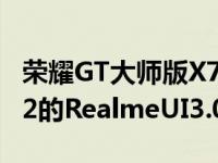 荣耀GT大师版X7Max5G接收基于Android12的RealmeUI3.0稳定更新