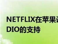 NETFLIX在苹果设备上增加了对SPATIALAUDIO的支持