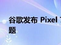 谷歌发布 Pixel 7 系列维修手册 但有一个问题