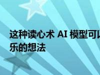 这种读心术 AI 模型可以将你的想法转化为文本 所以想想快乐的想法