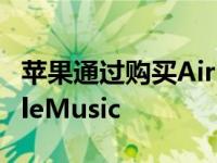 苹果通过购买AirPods和Beats提供免费AppleMusic