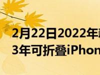 2月22日2022年新款iMacPro和AR耳机2023年可折叠iPhone