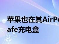 苹果也在其AirPodsPro中悄悄添加了MagSafe充电盒