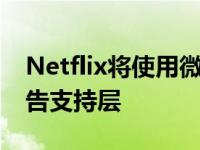 Netflix将使用微软的服务来提供更便宜的广告支持层