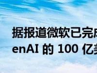 据报道微软已完成对 ChatGPT Creator OpenAI 的 100 亿美元投资