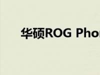 华硕ROG Phone 5 Pro智能手机评测