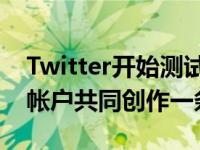 Twitter开始测试新的CoTweets功能让两个帐户共同创作一条推文