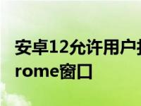 安卓12允许用户打开多个类似于PC的谷歌Chrome窗口