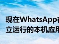 现在WhatsApp在Windows上有一个可以独立运行的本机应用程序