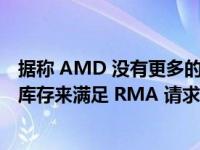 据称 AMD 没有更多的 Radeon RX 7900 XTX 参考 GPU 库存来满足 RMA 请求