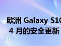 欧洲 Galaxy S10 5G 设备可以访问 2022 年 4 月的安全更新