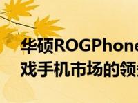 华硕ROGPhone6的改进有助于扩大其在游戏手机市场的领先地位