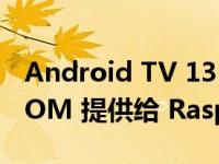 Android TV 13 由非官方 LineageOS 20 ROM 提供给 Raspberry Pi 4