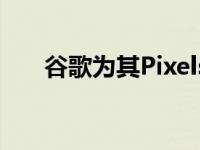 谷歌为其Pixels智能手机发布4月更新