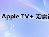 Apple TV+ 无需订阅即可免费观看热门节目