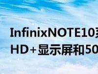 InfinixNOTE10系列智能手机配备6.95英寸FHD+显示屏和5000mAh电池