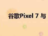 谷歌Pixel 7 与 三星Galaxy S22的对比