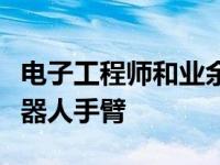 电子工程师和业余爱好者有兴趣打造自己的机器人手臂