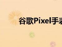 谷歌Pixel手表可能配备USBC充电